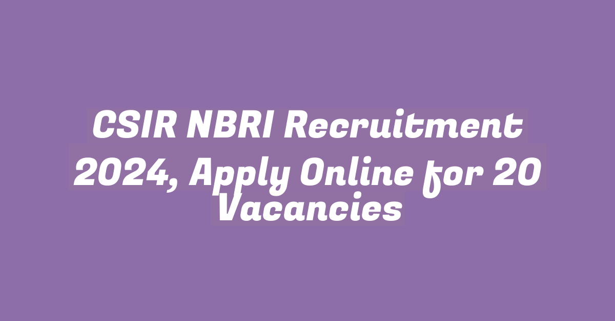 CSIR NBRI Recruitment 2024, Apply Online for 20 Vacancies