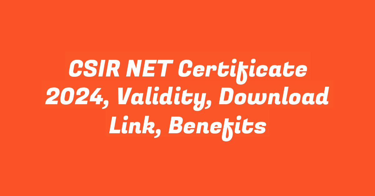 CSIR NET Certificate 2024, Validity, Download Link, Benefits