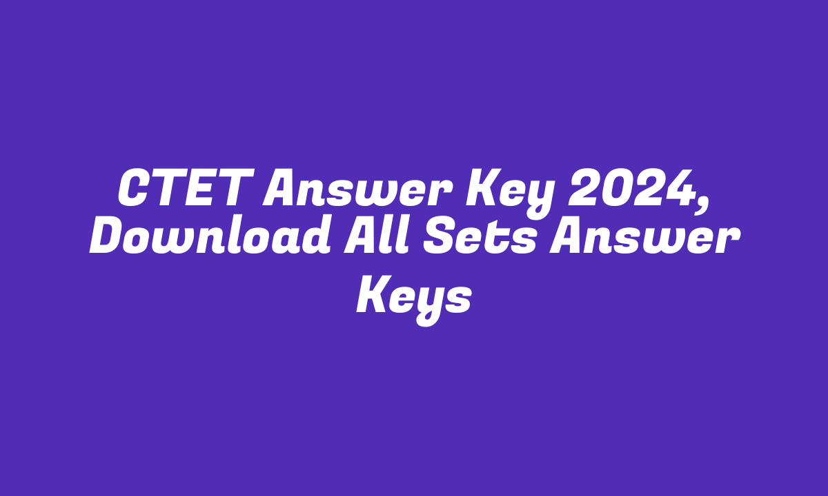 CTET Answer Key 2024, Download All Sets Answer Keys