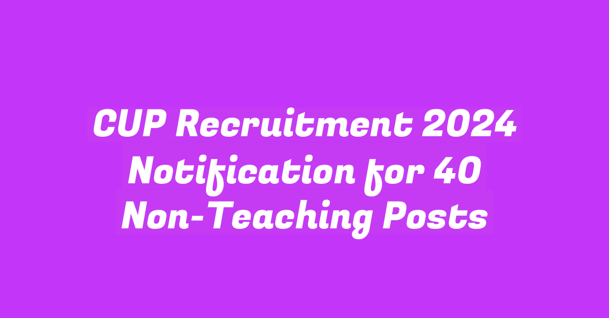 CUP Recruitment 2024 Notification for 40 Non-Teaching Posts