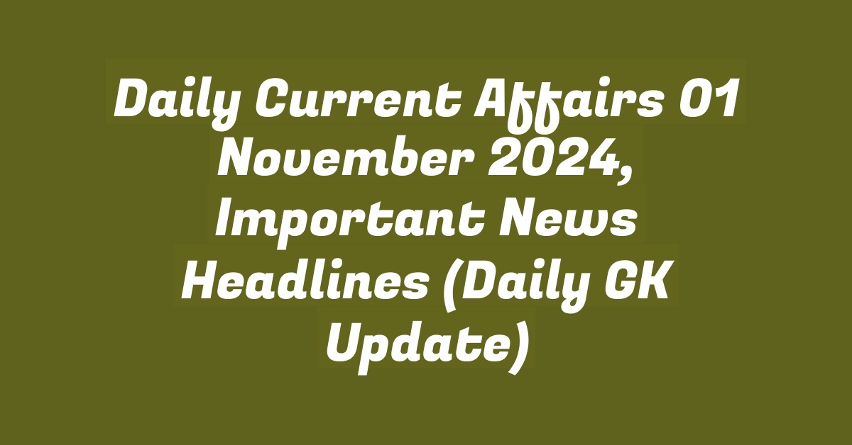 Daily Current Affairs 01 November 2024, Important News Headlines (Daily GK Update)