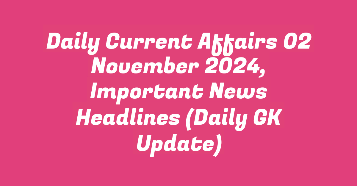 Daily Current Affairs 02 November 2024, Important News Headlines (Daily GK Update)