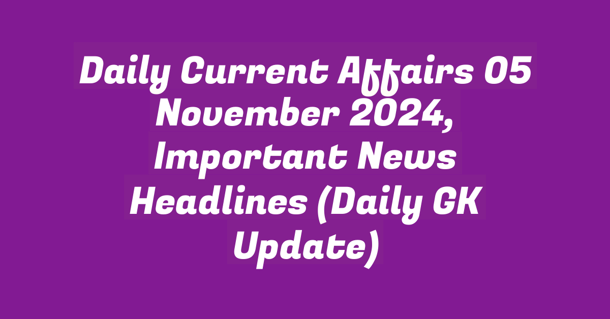 Daily Current Affairs 05 November 2024, Important News Headlines (Daily GK Update)