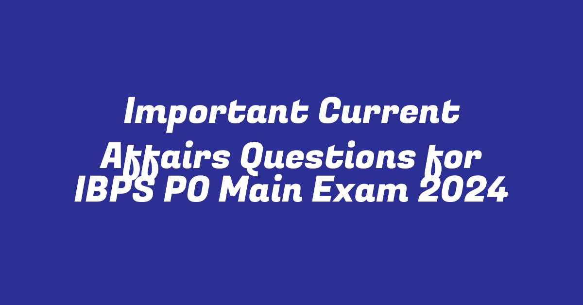 Important Current Affairs Questions for IBPS PO Main Exam 2024