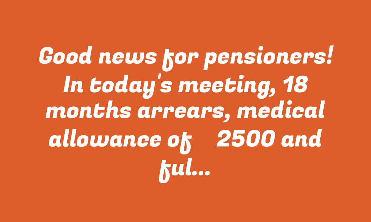 Good news for pensioners! In today’s meeting, 18 months arrears, medical allowance of ₹ 2500 and full pension in 71 years! DA Arrear New Update – StudyToper.in