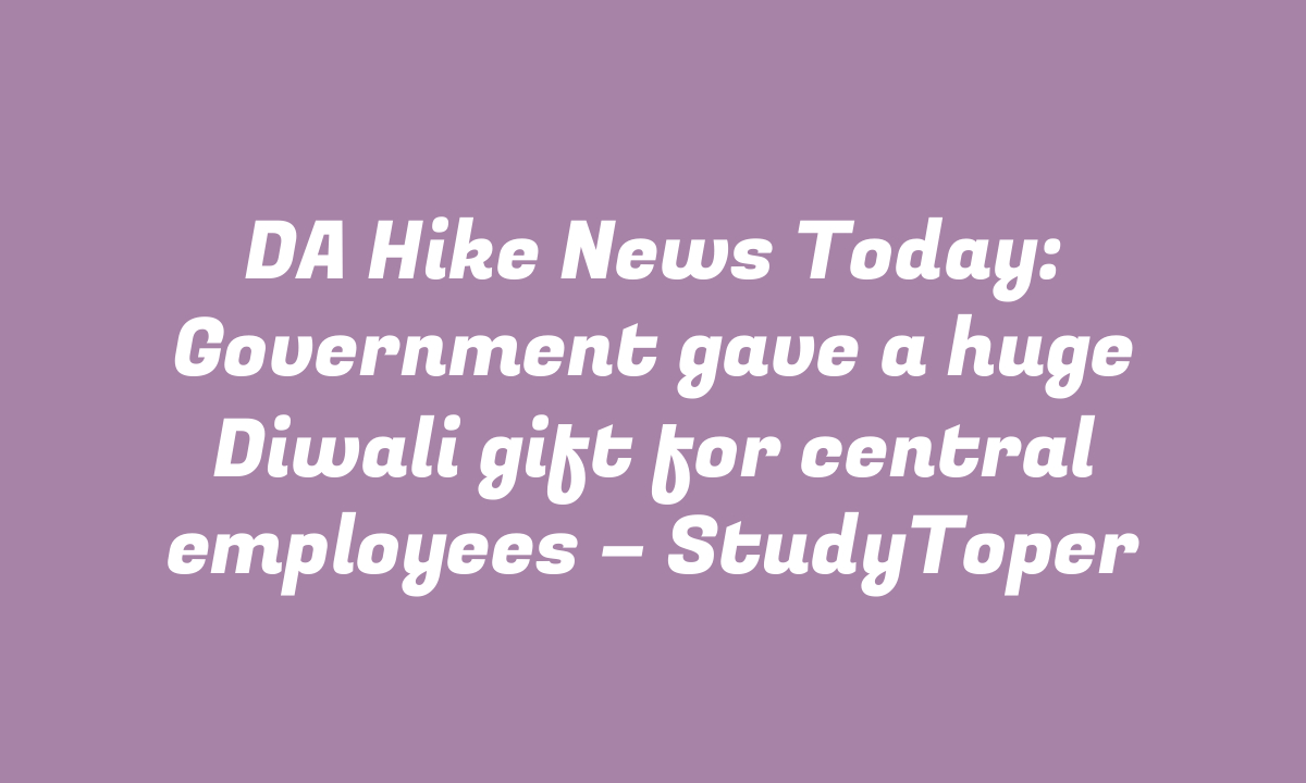 DA Hike News Today: Government gave a huge Diwali gift for central employees – StudyToper