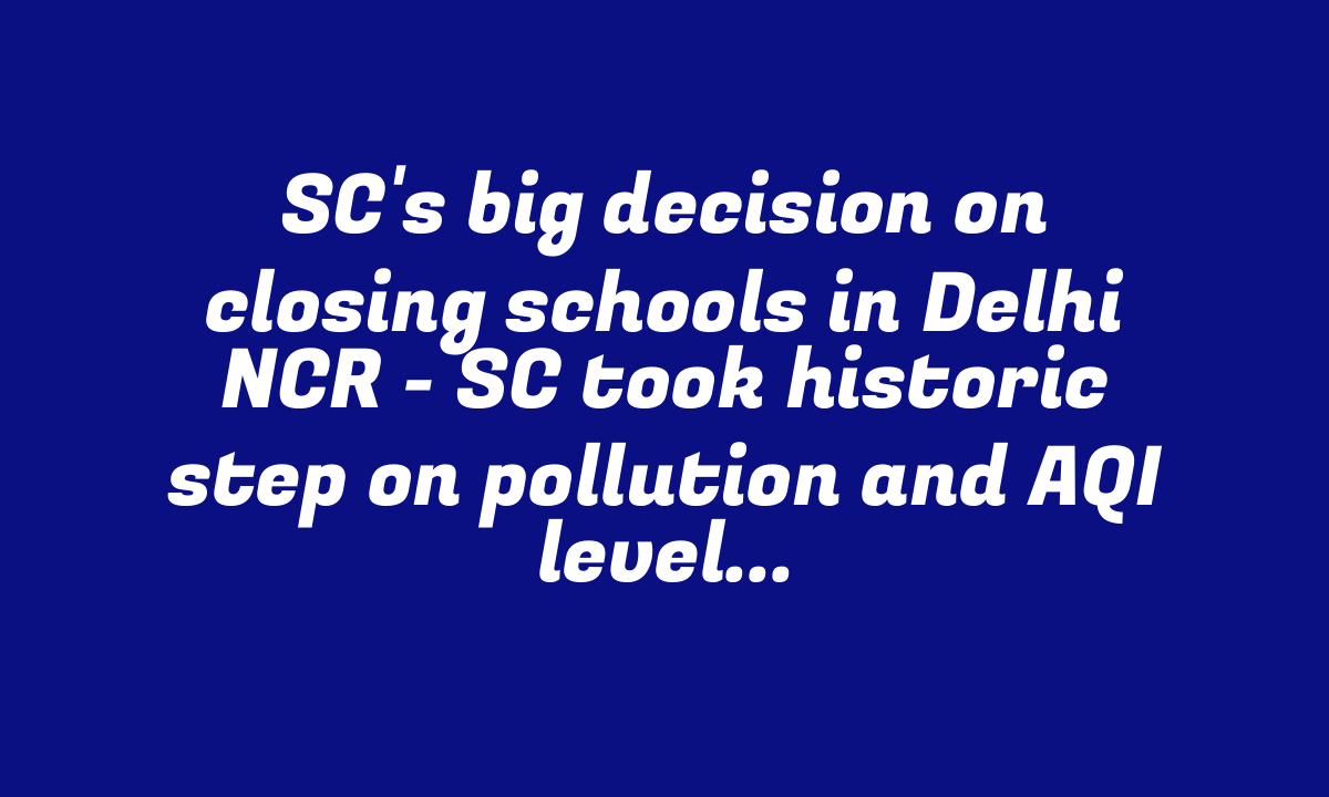 SC’s big decision on closing schools in Delhi NCR – SC took historic step on pollution and AQI level, know what will be the next step