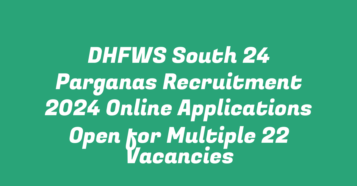 DHFWS South 24 Parganas Recruitment 2024 Online Applications Open for Multiple 22 Vacancies