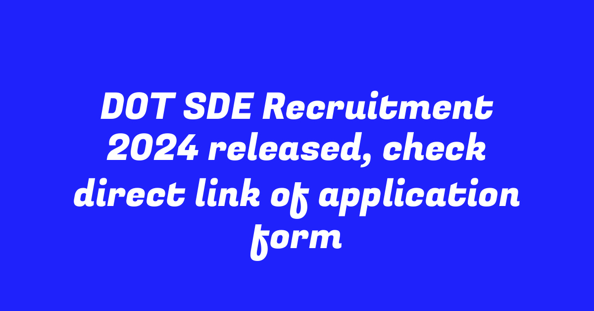 DOT SDE Recruitment 2024 released, check direct link of application form