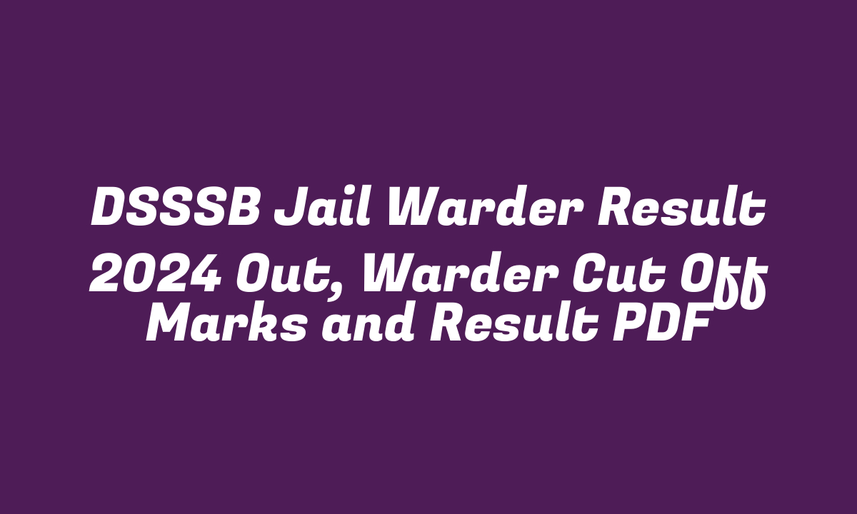 DSSSB Jail Warder Result 2024 Out, Warder Cut Off Marks and Result PDF