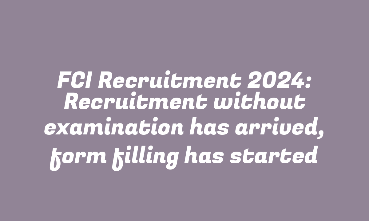 FCI Recruitment 2024: Recruitment without examination has arrived, form filling has started