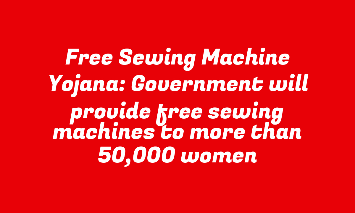 Free Sewing Machine Yojana: Government will provide free sewing machines to more than 50,000 women