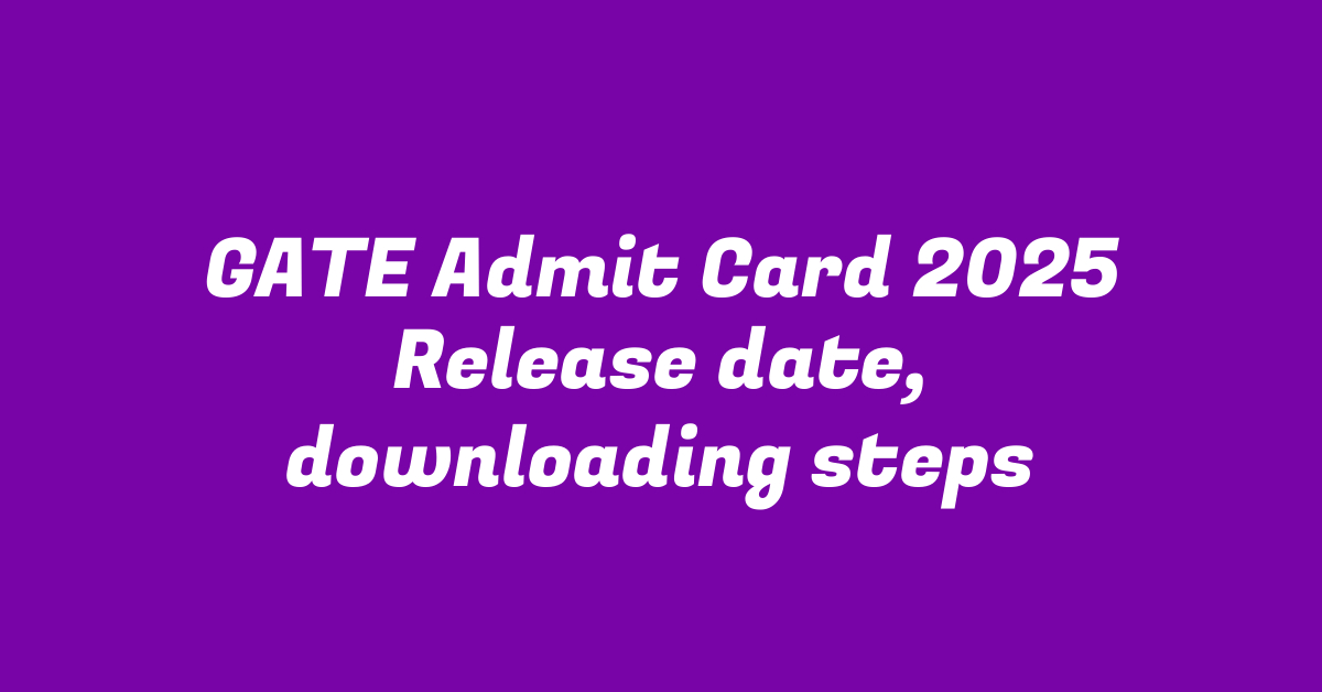 GATE Admit Card 2025 Release date, downloading steps