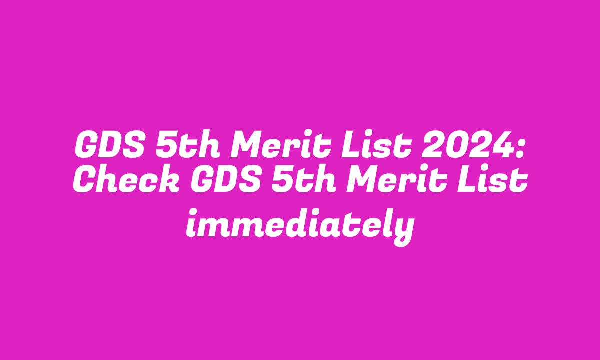 GDS 5th Merit List 2024: Check GDS 5th Merit List immediately