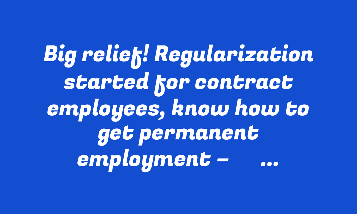 Big relief! Regularization started for contract employees, know how to get permanent employment – ​​StudyToper