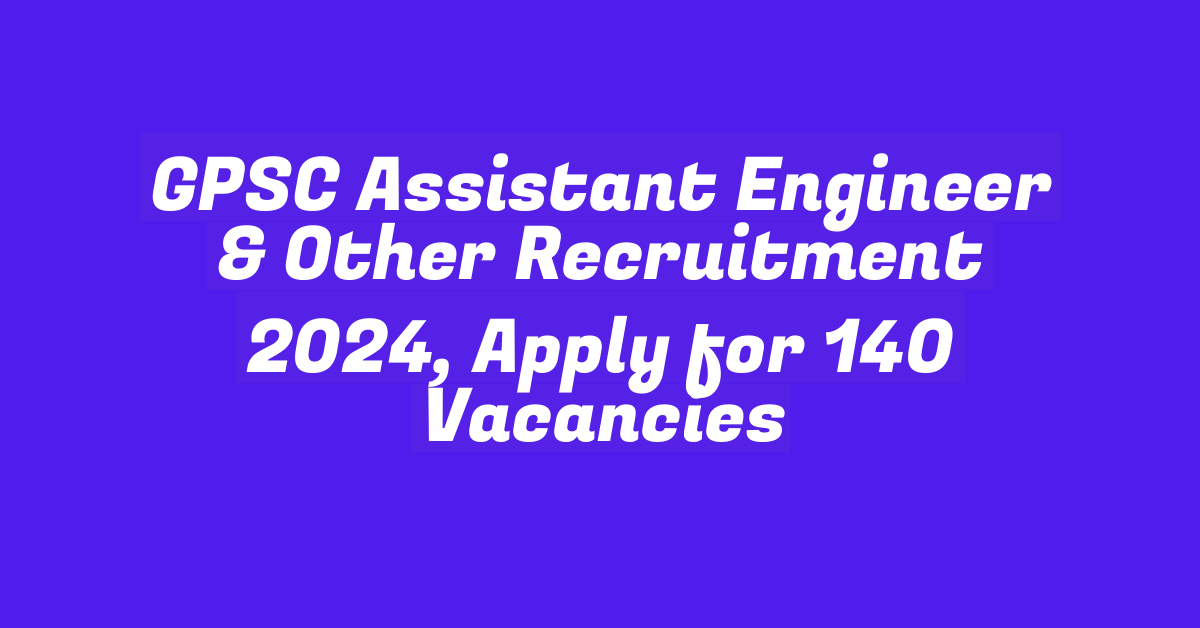 GPSC Assistant Engineer & Other Recruitment 2024, Apply for 140 Vacancies