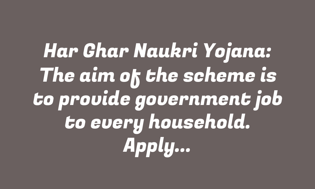 Har Ghar Naukri Yojana: The aim of the scheme is to provide government job to every household. Apply online.