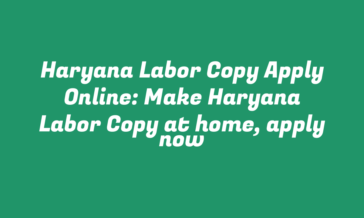 Haryana Labor Copy Apply Online: Make Haryana Labor Copy at home, apply now