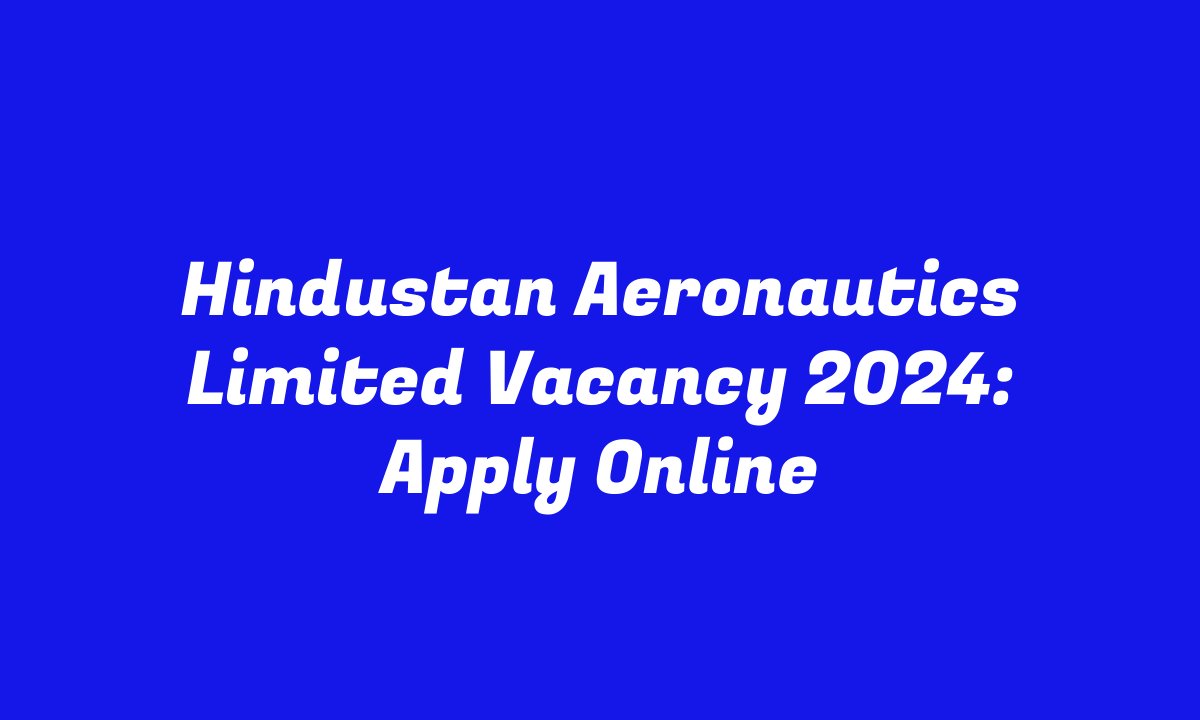 Hindustan Aeronautics Limited Vacancy 2024: Apply Online