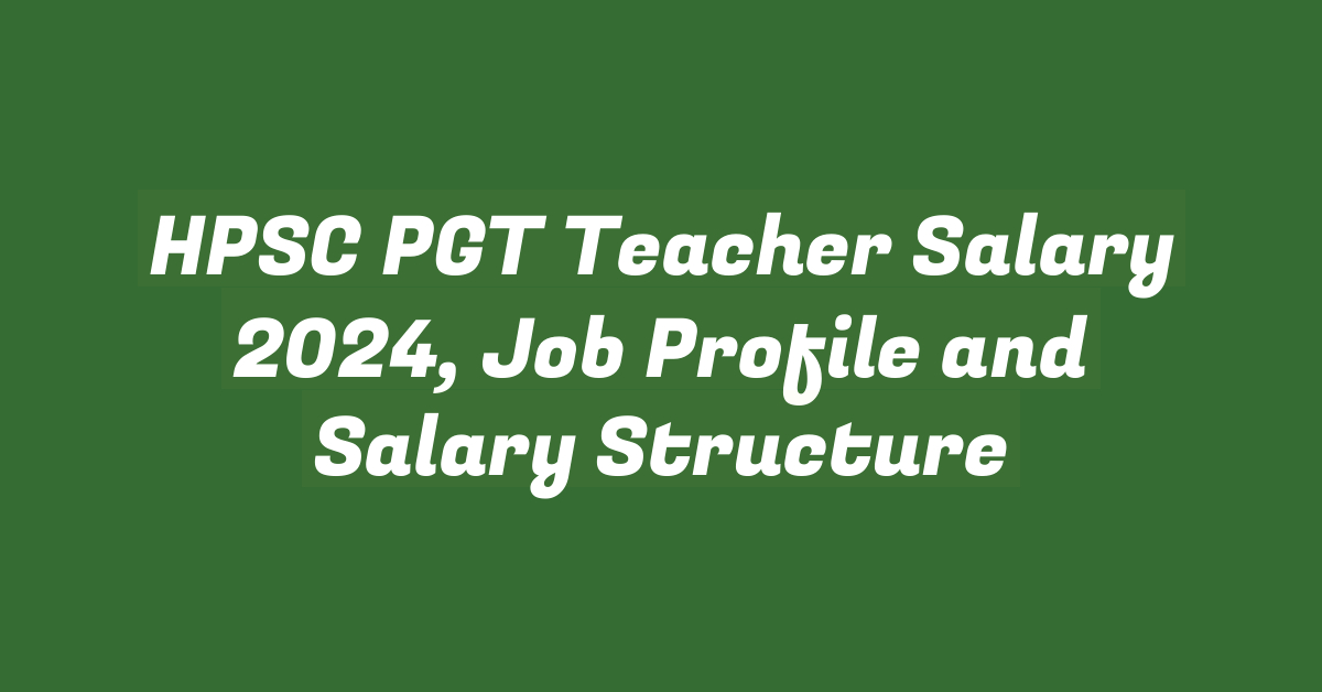 HPSC PGT Teacher Salary 2024, Job Profile and Salary Structure