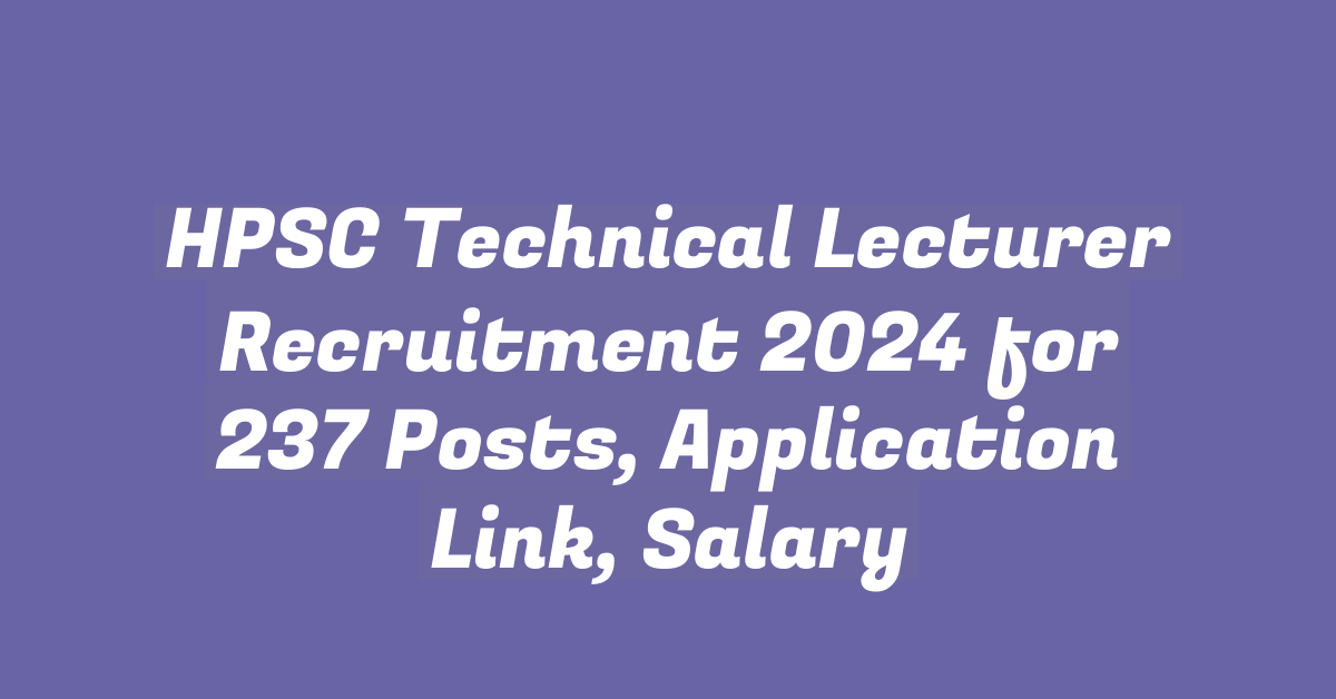 HPSC Technical Lecturer Recruitment 2024 for 237 Posts, Application Link, Salary