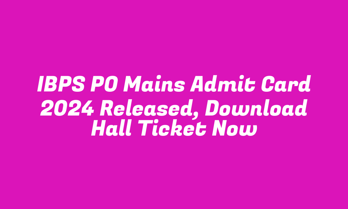 IBPS PO Mains Admit Card 2024 Released, Download Hall Ticket Now