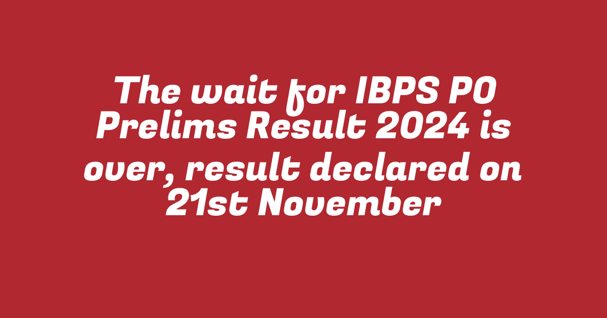 The wait for IBPS PO Prelims Result 2024 is over, result declared on 21st November