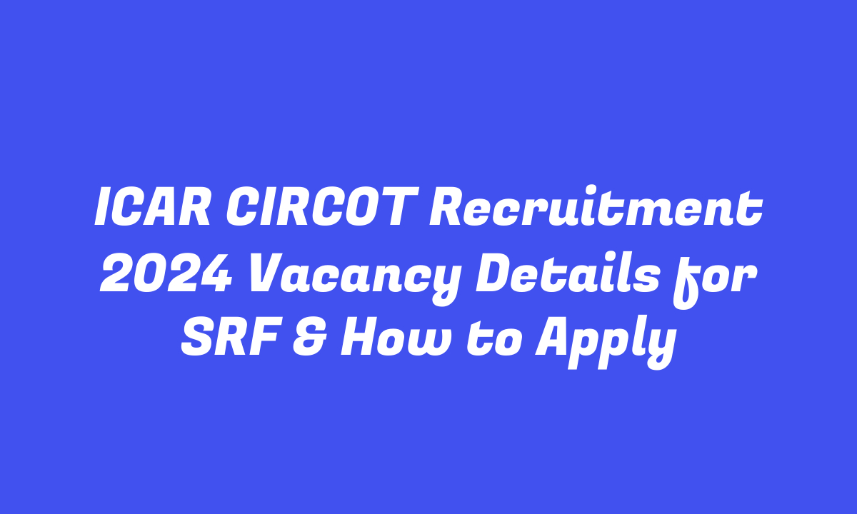 ICAR CIRCOT Recruitment 2024 Vacancy Details for SRF & How to Apply