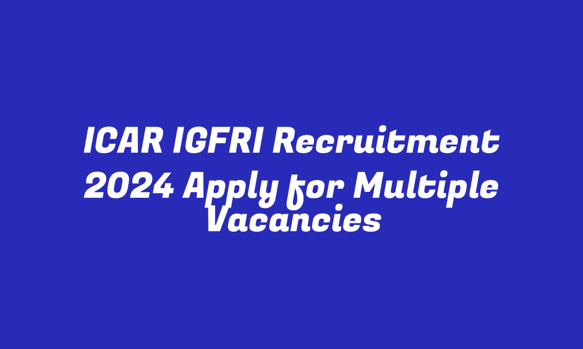 ICAR IGFRI Recruitment 2024 Apply for Multiple Vacancies