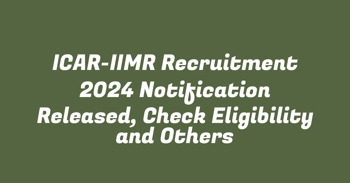 ICAR-IIMR Recruitment 2024 Notification Released, Check Eligibility and Others