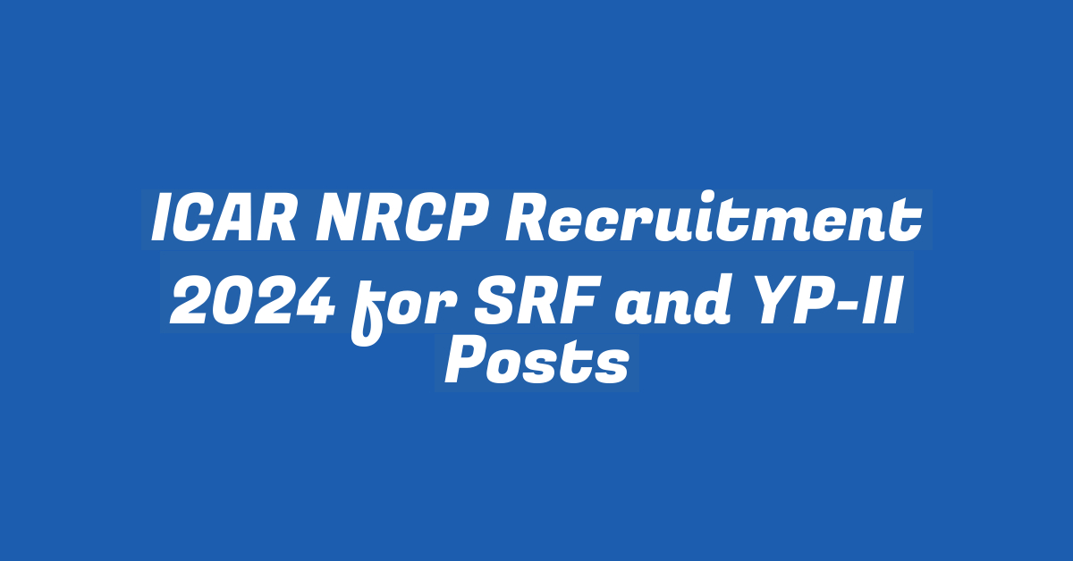 ICAR NRCP Recruitment 2024 for SRF and YP-II Posts