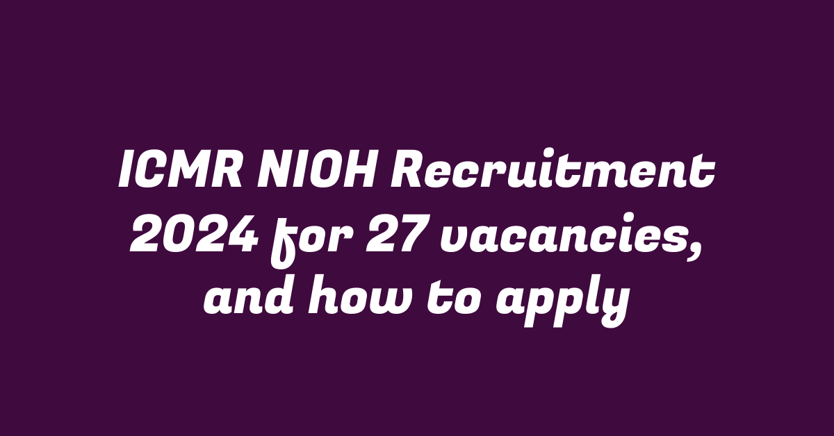 ICMR NIOH Recruitment 2024 for 27 vacancies, and how to apply