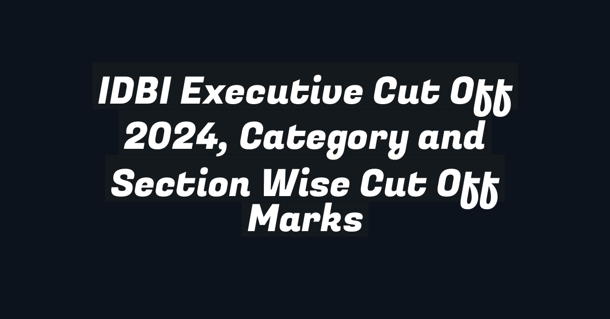 IDBI Executive Cut Off 2024, Category and Section Wise Cut Off Marks