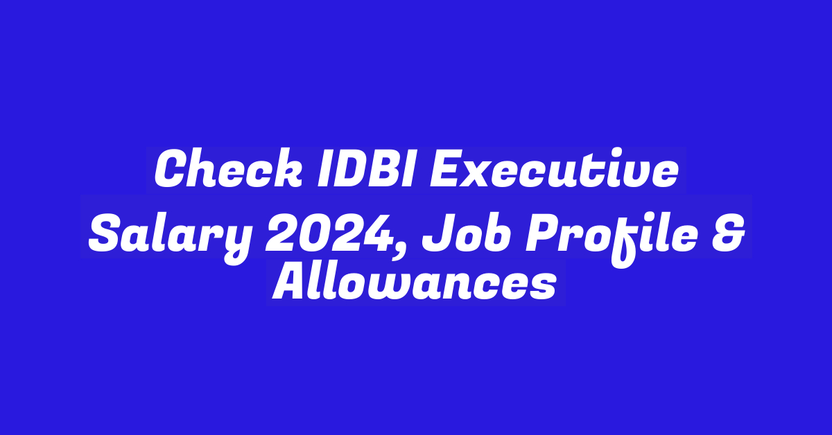 Check IDBI Executive Salary 2024, Job Profile & Allowances