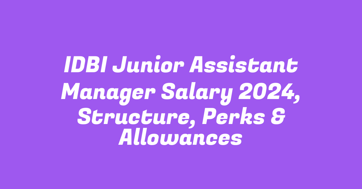 IDBI Junior Assistant Manager Salary 2024, Structure, Perks & Allowances