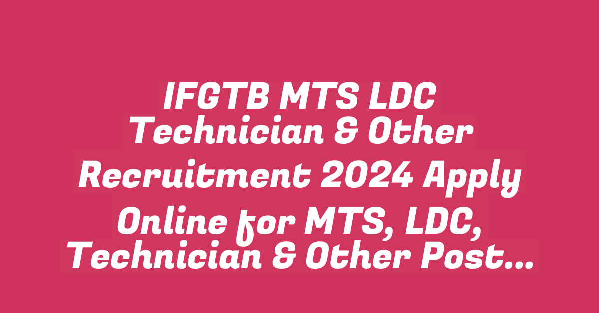 IFGTB MTS LDC Technician & Other Recruitment 2024 Apply Online for MTS, LDC, Technician & Other Posts