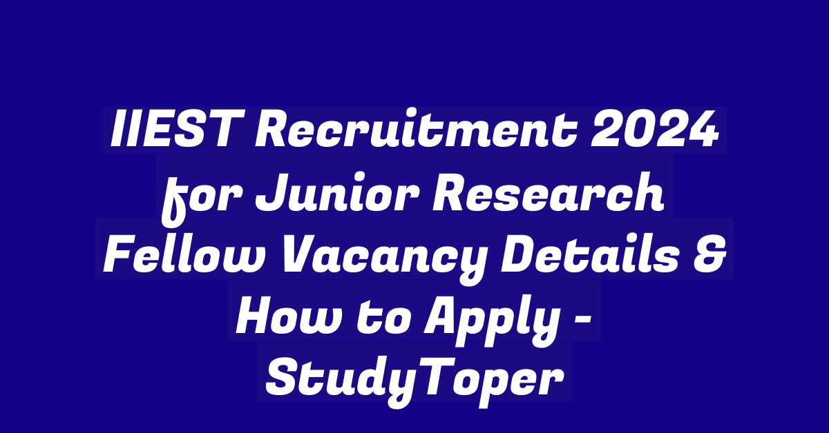 IIEST Recruitment 2024 for Junior Research Fellow Vacancy Details & How to Apply - StudyToper