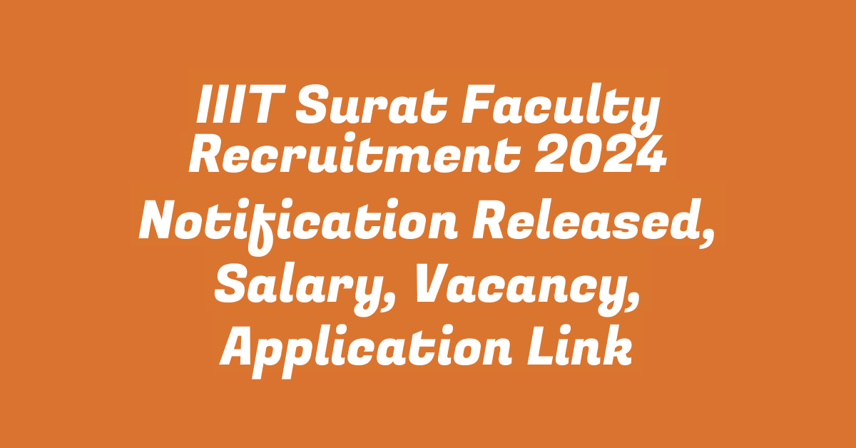 IIIT Surat Faculty Recruitment 2024 Notification Released, Salary, Vacancy, Application Link