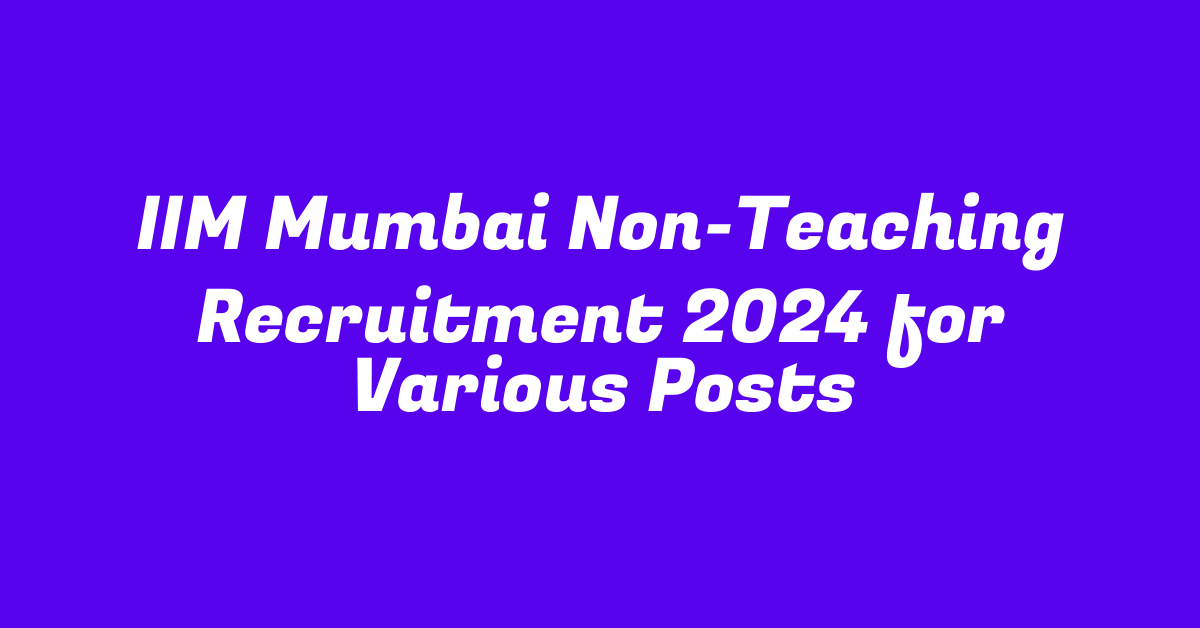 IIM Mumbai Non-Teaching Recruitment 2024 for Various Posts