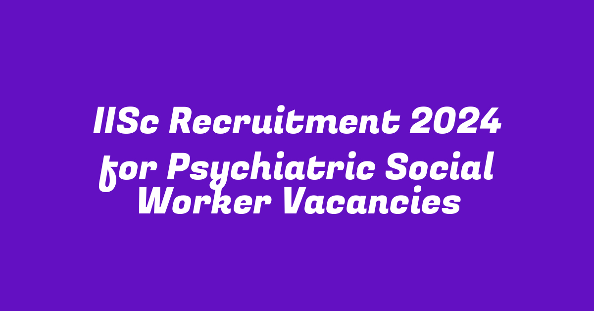 IISc Recruitment 2024 for Psychiatric Social Worker Vacancies