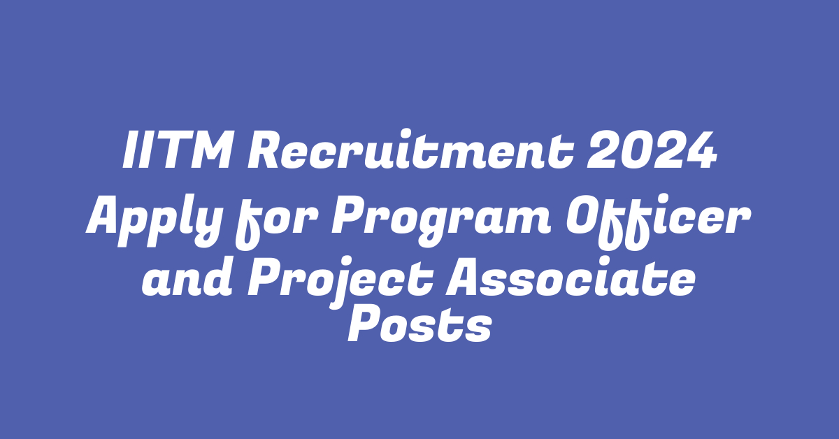 IITM Recruitment 2024 Apply for Program Officer and Project Associate Posts