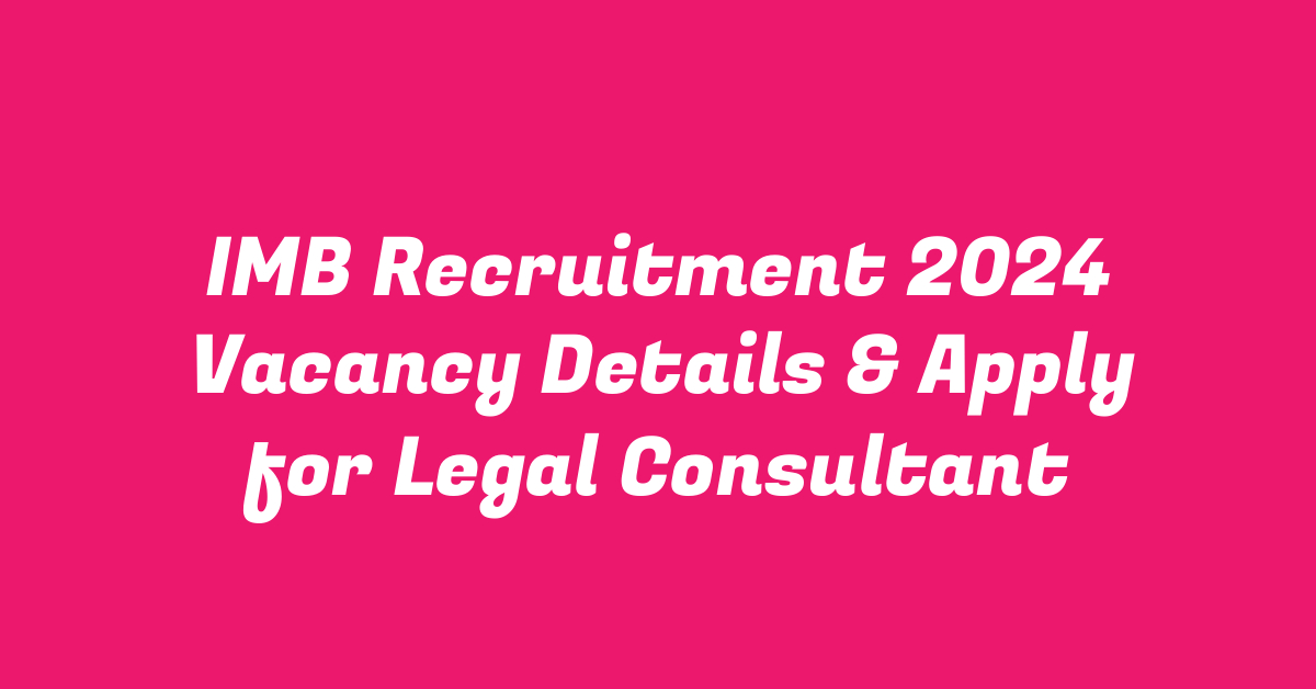 IMB Recruitment 2024 Vacancy Details & Apply for Legal Consultant