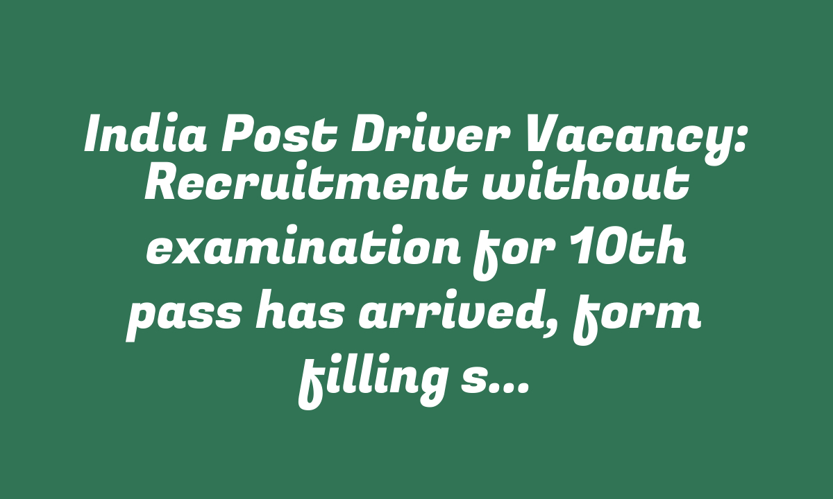 India Post Driver Vacancy: Recruitment without examination for 10th pass has arrived, form filling started