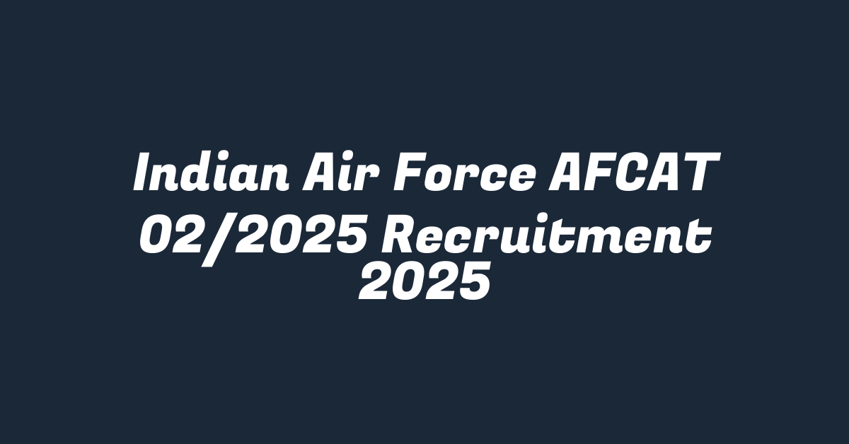 Indian Air Force AFCAT 02/2025 Recruitment 2025