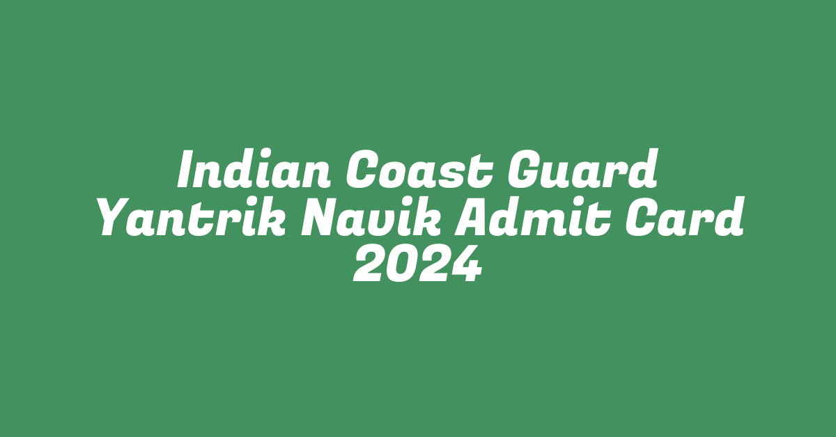 Indian Coast Guard Yantrik Navik Admit Card 2024