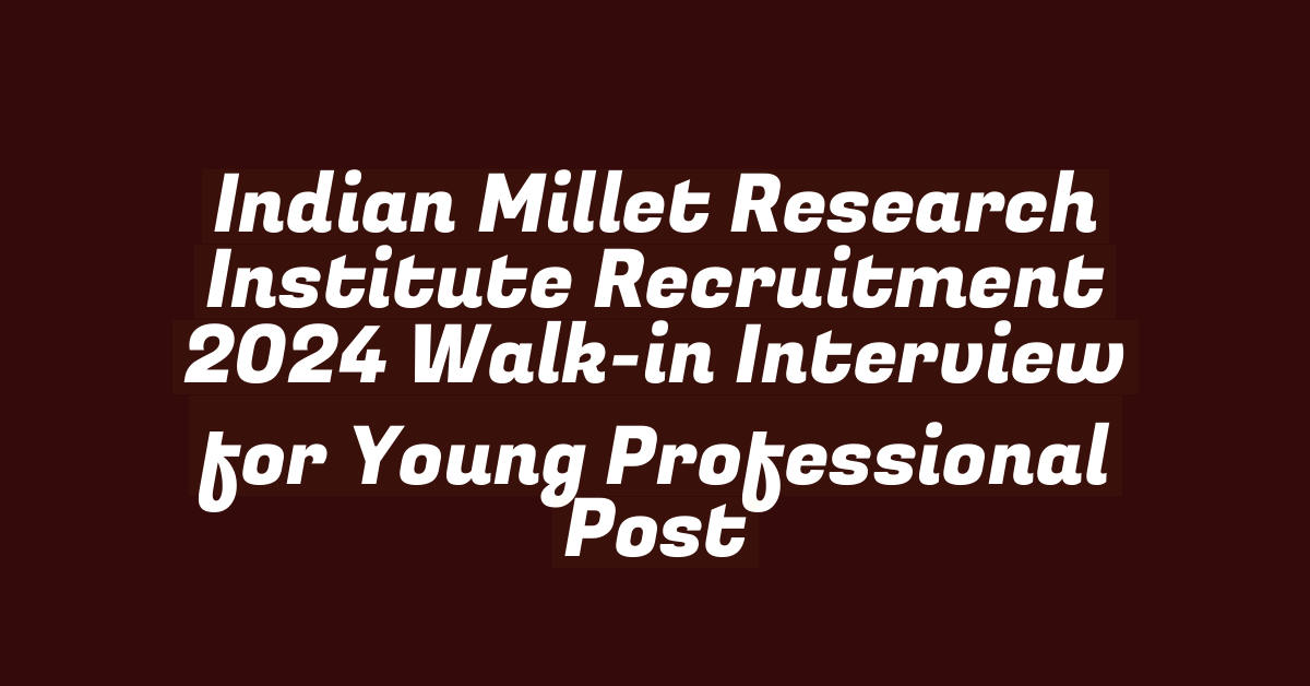 Indian Millet Research Institute Recruitment 2024 Walk-in Interview for Young Professional Post