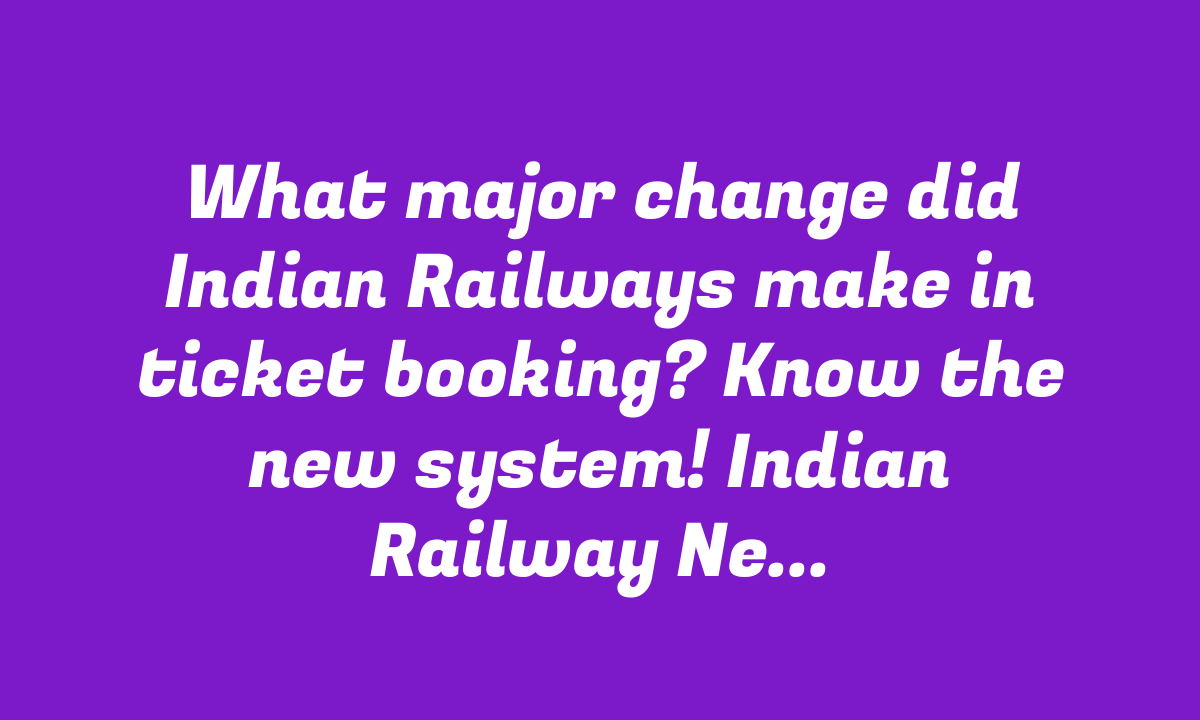 What major change did Indian Railways make in ticket booking? Know the new system! Indian Railway News