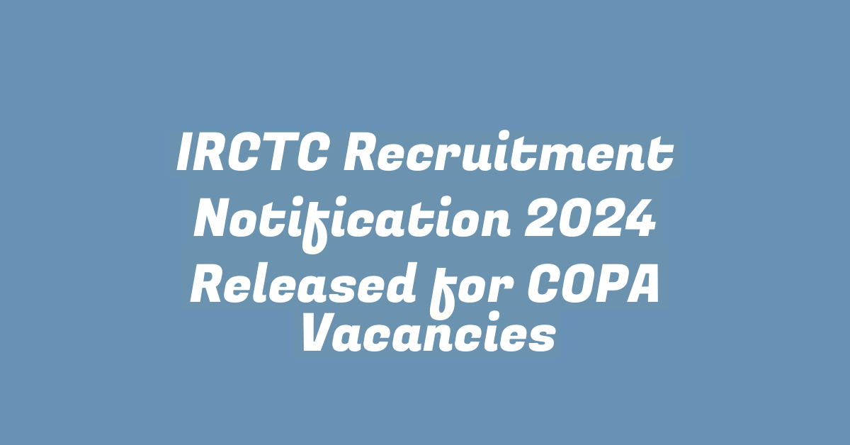 IRCTC Recruitment Notification 2024 Released for COPA Vacancies