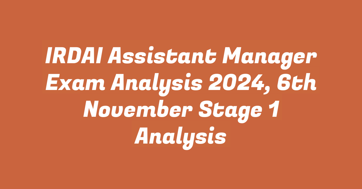 IRDAI Assistant Manager Exam Analysis 2024, 6th November Stage 1 Analysis