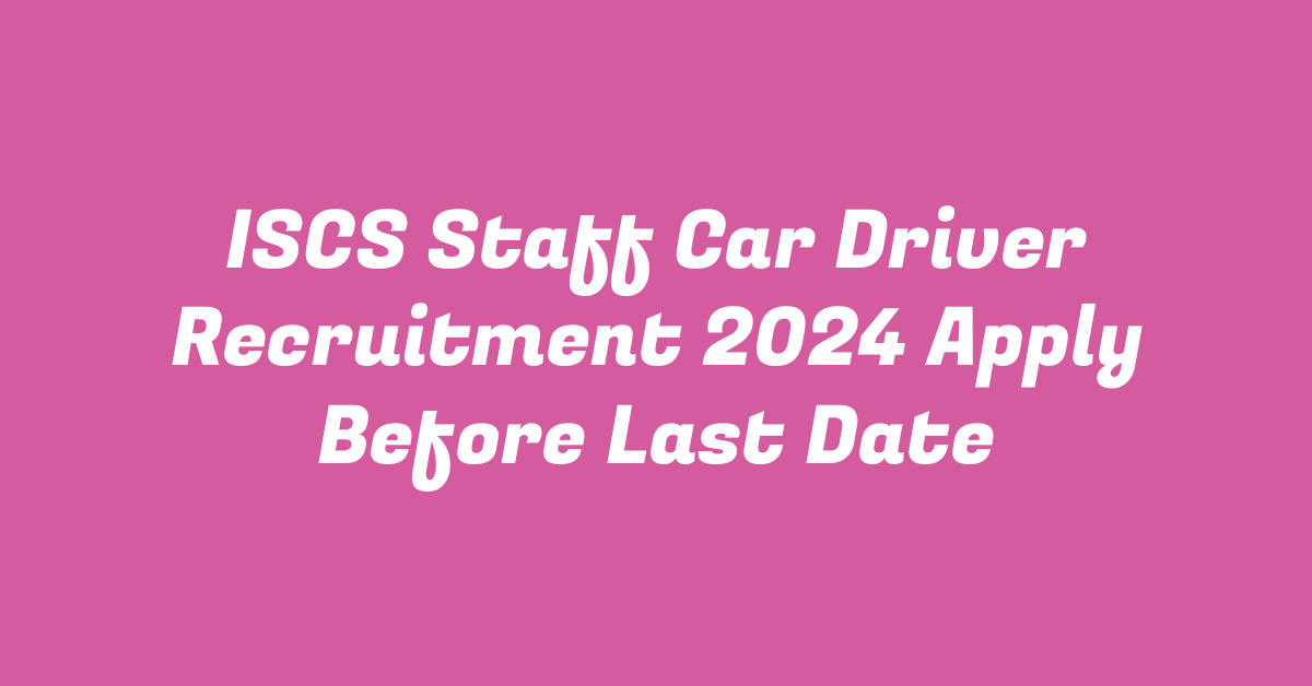 ISCS Staff Car Driver Recruitment 2024 Apply Before Last Date